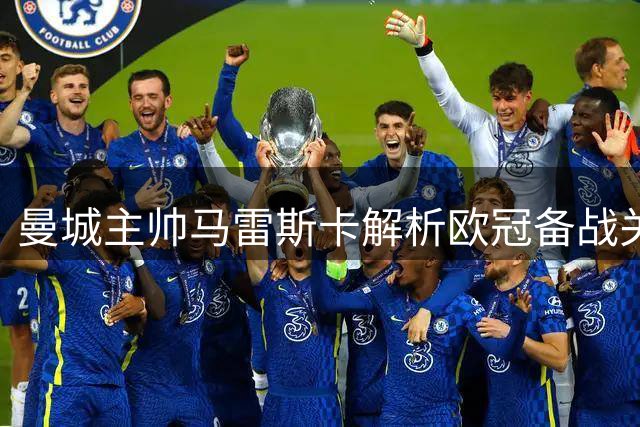 曼城主帅马雷斯卡解析欧冠备战关键点